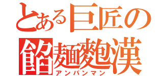 とある巨匠の餡麺麭漢（アンパンマン）