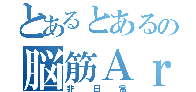 とあるとあるの脳筋Ａｒｋｓの（非日常）