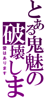 とある鬼魅の破壊します（愛はあります）