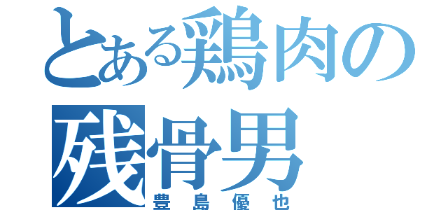 とある鶏肉の残骨男（豊島優也）