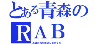 とある青森のＲＡＢ（鬼滅の刃を放送しなかった）