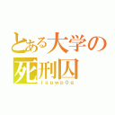 とある大学の死刑囚（ｊａｐｗｐ０ｇ）