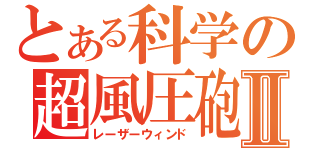 とある科学の超風圧砲Ⅱ（レーザーウィンド）