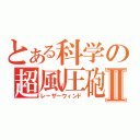 とある科学の超風圧砲Ⅱ（レーザーウィンド）