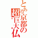 とある京都の超巨大仏（大部）