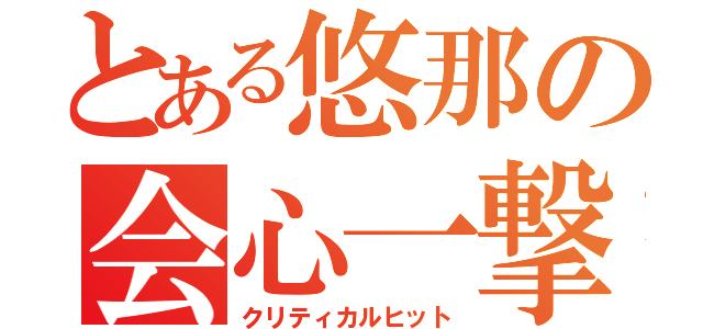 とある悠那の会心一撃（クリティカルヒット）