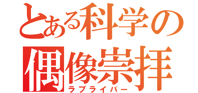 とある科学の偶像崇拝（ラブライバー）