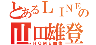 とあるＬＩＮＥの山田雄登（ＨＯＭＥ画像）