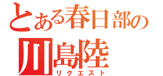 とある春日部の川島陸（リクエスト）