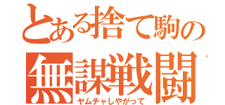 とある捨て駒の無謀戦闘（ヤムチャしやがって）