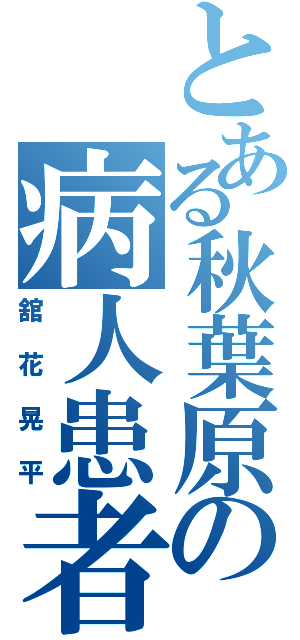 とある秋葉原の病人患者（舘花晃平）