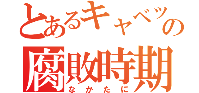 とあるキャベツの腐敗時期（なかたに）