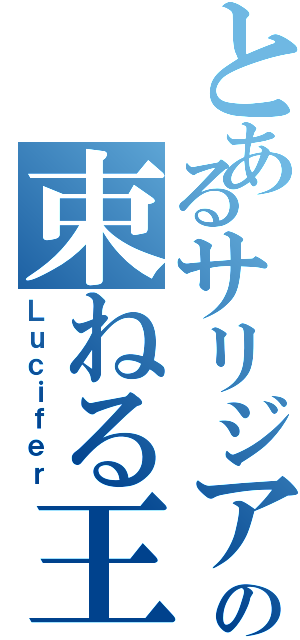 とあるサリジアの束ねる王（Ｌｕｃｉｆｅｒ）