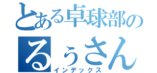 とある卓球部のるぅさん（インデックス）