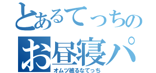 とあるてっちのお昼寝パーティー（オムツ被るなてっち）