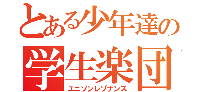 とある少年達の学生楽団（ユニゾンレゾナンス）