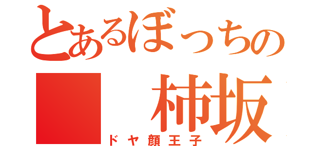 とあるぼっちの  柿坂君（ドヤ顔王子）