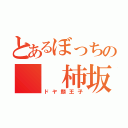 とあるぼっちの  柿坂君（ドヤ顔王子）