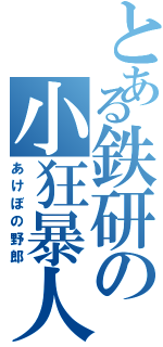 とある鉄研の小狂暴人（あけぼの野郎）