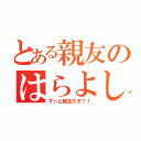 とある親友のはらよしか（ずっと親友だぞ？！）