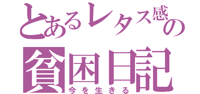 とあるレタス感の貧困日記（今を生きる）