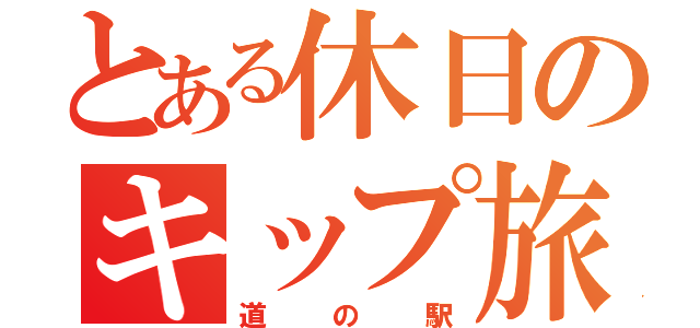 とある休日のキップ旅（道の駅）