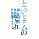 とあるヒロムの物忘れ（詳細出せや）