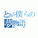 とある僕らの夢物語（妄想）