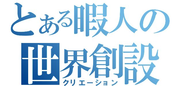 とある暇人の世界創設（クリエーション）