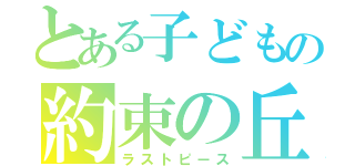 とある子どもの約束の丘（ラストピース）