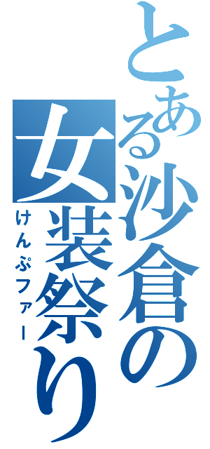 とある沙倉の女装祭り（けんぷファー）