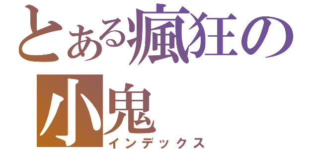 とある瘋狂の小鬼（インデックス）