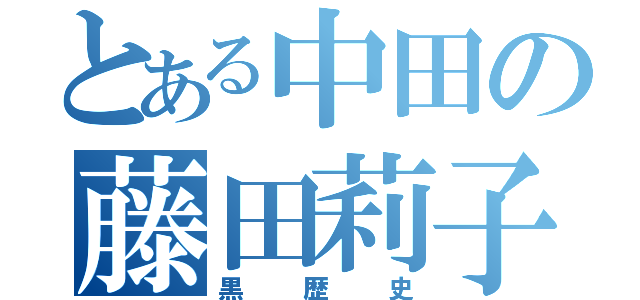 とある中田の藤田莉子（黒歴史）