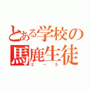 とある学校の馬鹿生徒（２－５）