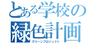 とある学校の緑色計画（グリーンプロジェクト）