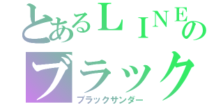 とあるＬＩＮＥののブラックサンダー（ブラックサンダー）