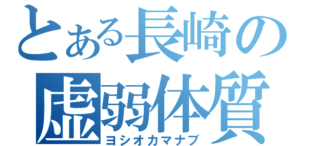 とある長崎の虚弱体質（ヨシオカマナブ）