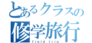 とあるクラスの修学旅行（ｆｉｅｌｄ ｔｒｉｐ）