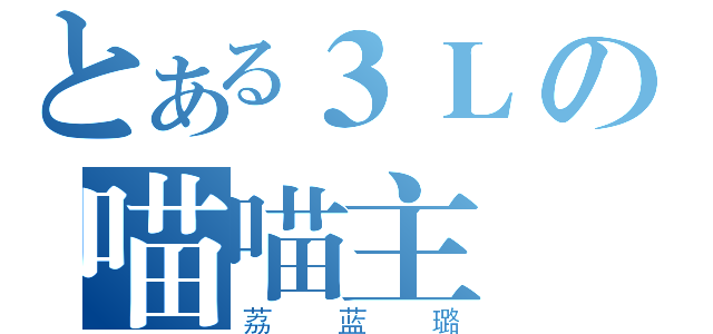 とある３Ｌの喵喵主（荔蓝璐）