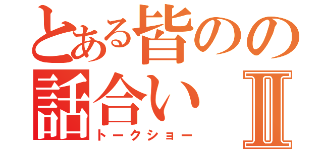 とある皆のの話合いⅡ（トークショー）