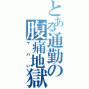 とある通勤の腹痛地獄（ヤバい）