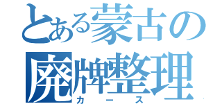 とある蒙古の廃牌整理（カース）