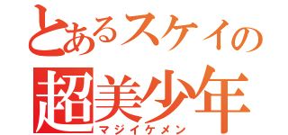 とあるスケイの超美少年Ｓ（マジイケメン）