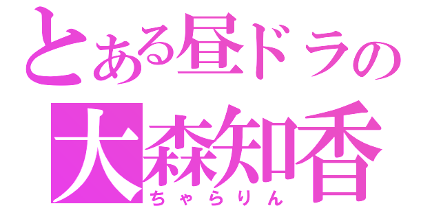 とある昼ドラの大森知香（ちゃらりん）