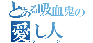 とある吸血鬼の愛し人（ラン）