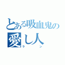 とある吸血鬼の愛し人（ラン）