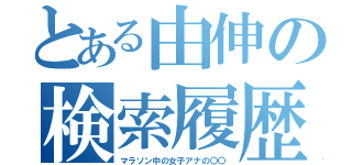 とある由伸の検索履歴（マラソン中の女子アナの〇〇）