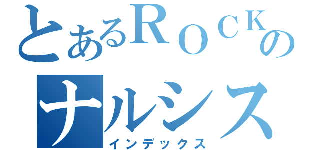 とあるＲＯＣＫＥＲのナルシスト（インデックス）