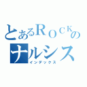 とあるＲＯＣＫＥＲのナルシスト（インデックス）