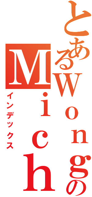 とあるＷｏｎｇのＭｉｃｈａｅｌⅡ（インデックス）